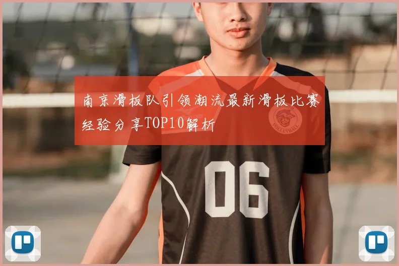 南京滑板队引领潮流最新滑板比赛经验分享TOP10解析