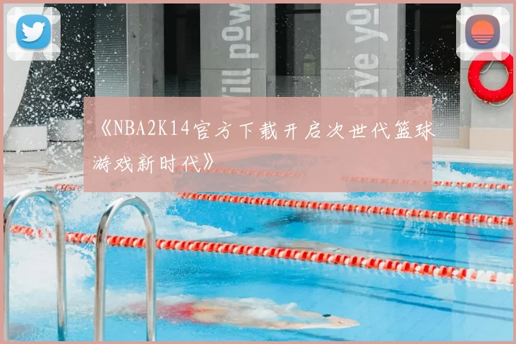 《NBA2K14官方下载开启次世代篮球游戏新时代》
