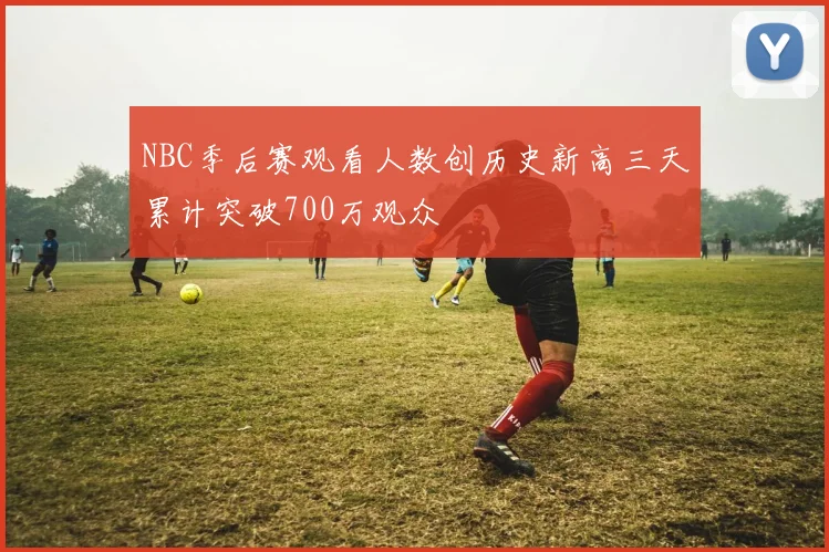 NBC季后赛观看人数创历史新高三天累计突破700万观众