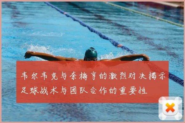 韦尔韦克与奈梅亨的激烈对决揭示足球战术与团队合作的重要性