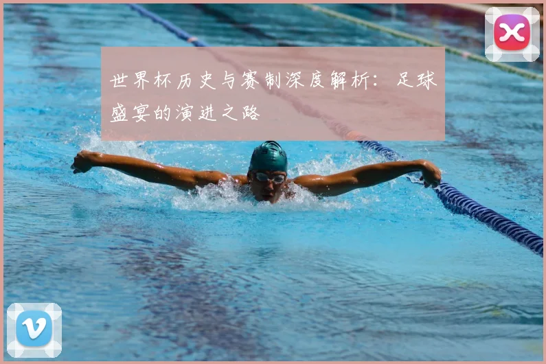 世界杯历史与赛制深度解析：足球盛宴的演进之路