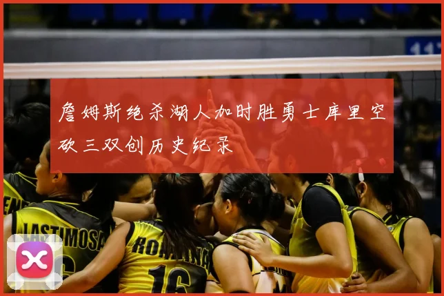 詹姆斯绝杀湖人加时胜勇士库里空砍三双创历史纪录