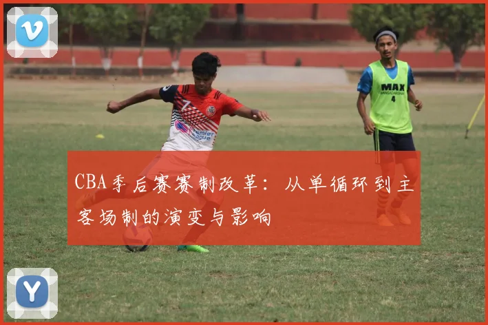 CBA季后赛赛制改革：从单循环到主客场制的演变与影响