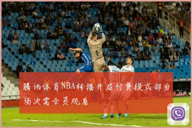 腾讯体育NBA转播开启付费模式部分场次需会员观看