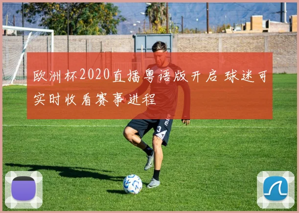 欧洲杯2020直播粤语版开启 球迷可实时收看赛事进程