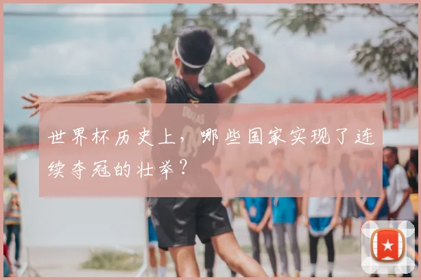 世界杯历史上，哪些国家实现了连续夺冠的壮举？