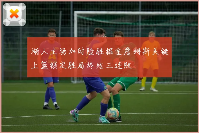 湖人主场加时险胜掘金詹姆斯关键上篮锁定胜局终结三连败
