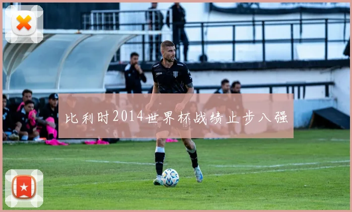 比利时2014世界杯战绩止步八强
