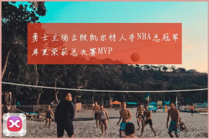 勇士主场击败凯尔特人夺NBA总冠军库里荣获总决赛MVP