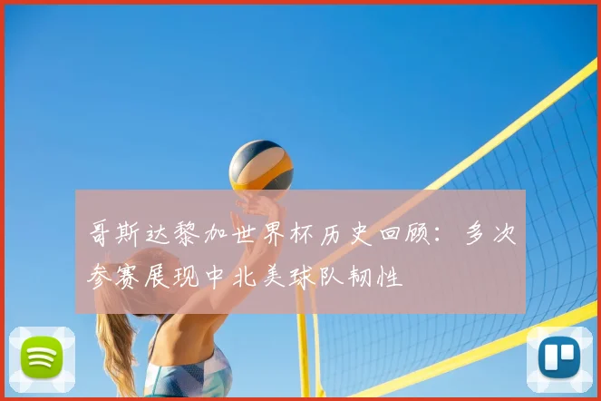 哥斯达黎加世界杯历史回顾：多次参赛展现中北美球队韧性