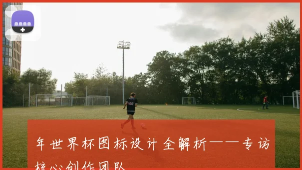 年世界杯图标设计全解析——专访核心创作团队