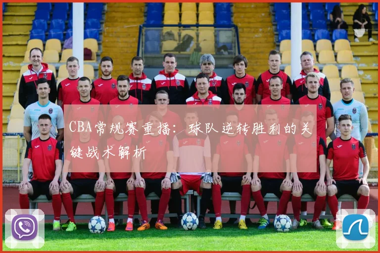 CBA常规赛重播：球队逆转胜利的关键战术解析