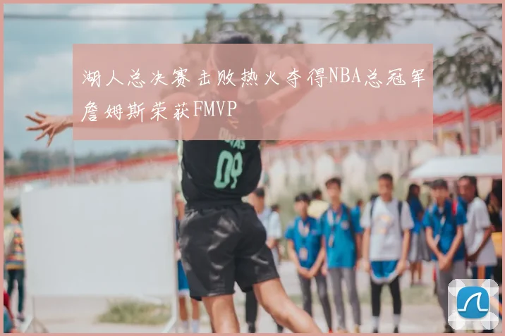 湖人总决赛击败热火夺得NBA总冠军詹姆斯荣获FMVP