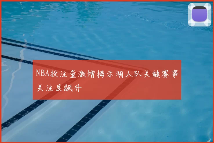 NBA投注量激增揭示湖人队关键赛事关注度飙升