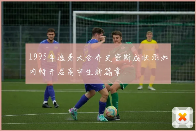 1995年选秀大会乔史密斯成状元加内特开启高中生新篇章