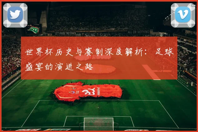 世界杯历史与赛制深度解析：足球盛宴的演进之路