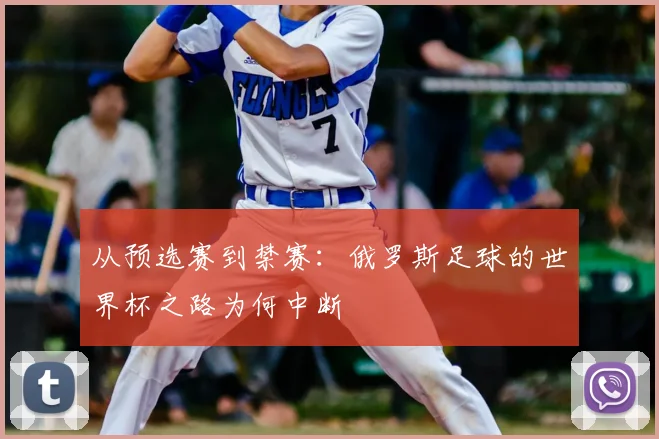 从预选赛到禁赛:俄罗斯足球的世界杯之路为何中断