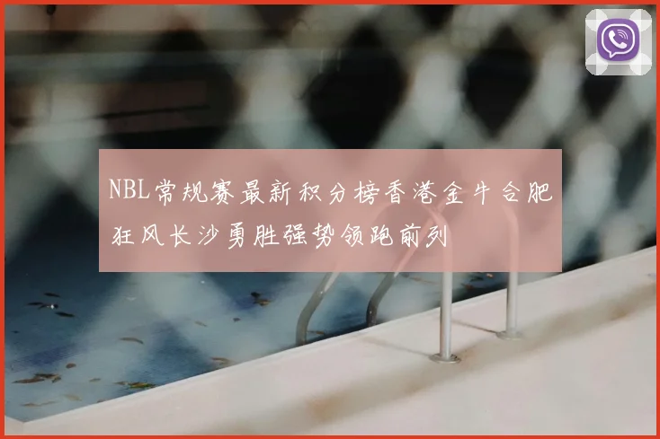 NBL常规赛最新积分榜香港金牛合肥狂风长沙勇胜强势领跑前列