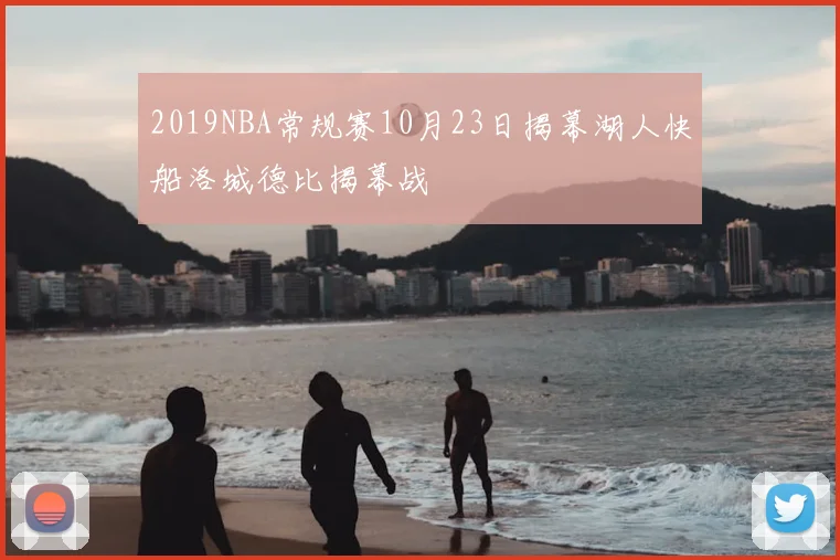 2019NBA常规赛10月23日揭幕湖人快船洛城德比揭幕战