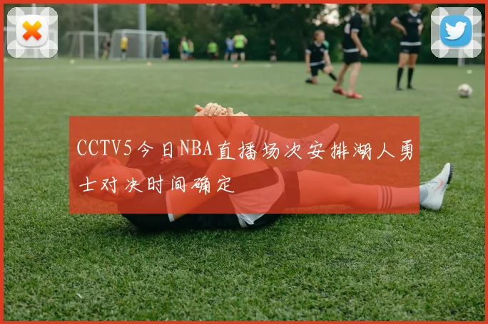 CCTV5今日NBA直播场次安排湖人勇士对决时间确定