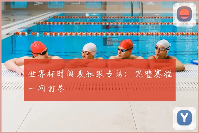 世界杯时间表独家专访:完整赛程一网打尽