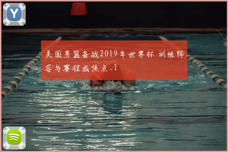 美国男篮备战2019年世界杯 训练阵容与赛程成焦点_1