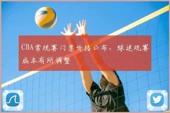 CBA常规赛门票价格公布，球迷观赛成本有所调整