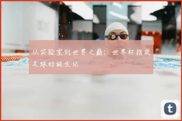 从实验室到世界之巅：世界杯指定足球的诞生记