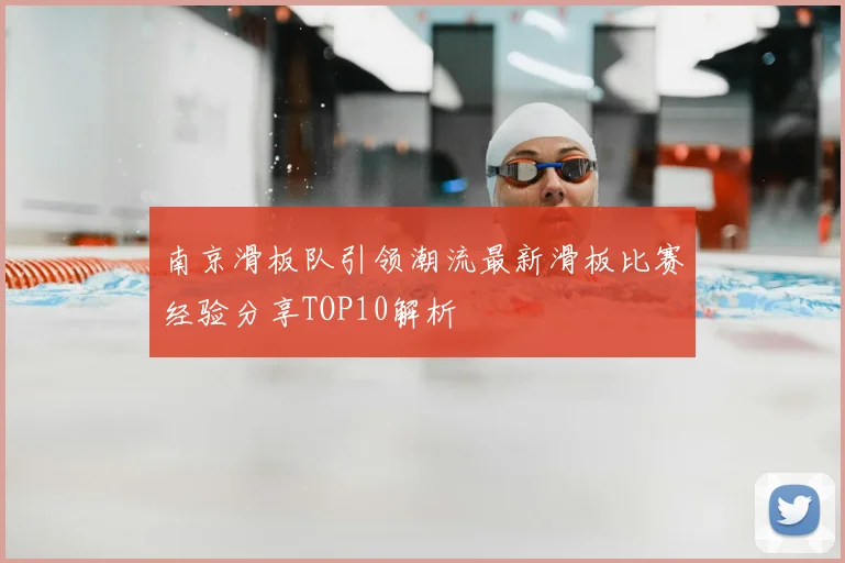 南京滑板队引领潮流最新滑板比赛经验分享TOP10解析