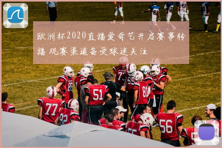 欧洲杯2020直播爱奇艺开启赛事转播 观赛渠道备受球迷关注