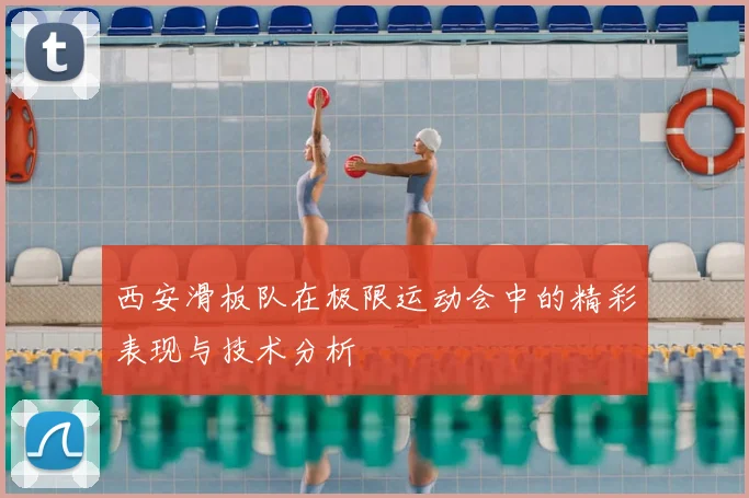 西安滑板队在极限运动会中的精彩表现与技术分析