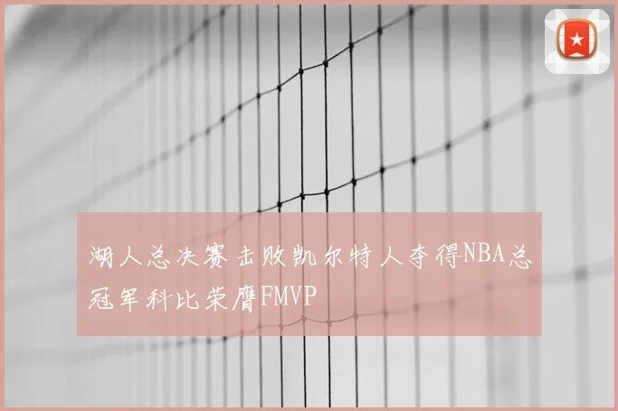 湖人总决赛击败凯尔特人夺得NBA总冠军科比荣膺FMVP