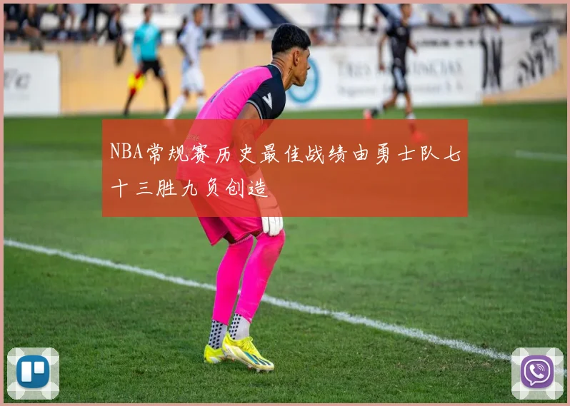 NBA常规赛历史最佳战绩由勇士队七十三胜九负创造