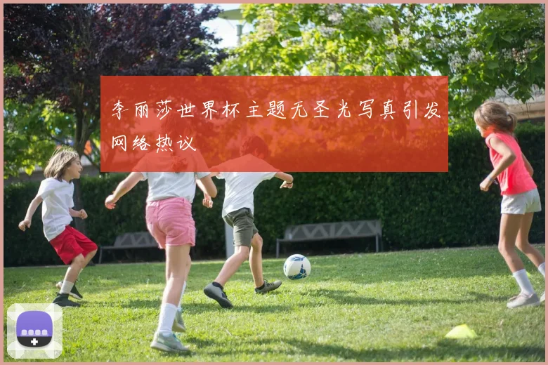 李丽莎世界杯主题无圣光写真引发网络热议