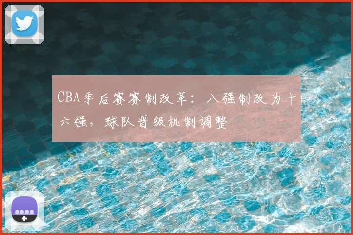 CBA季后赛赛制改革：八强制改为十六强，球队晋级机制调整