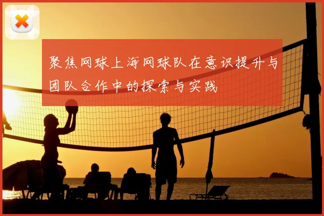 聚焦网球上海网球队在意识提升与团队合作中的探索与实践