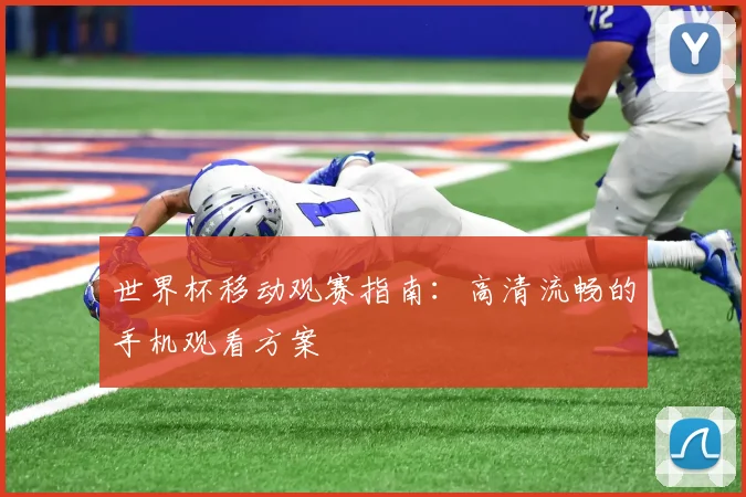 世界杯移动观赛指南:高清流畅的手机观看方案