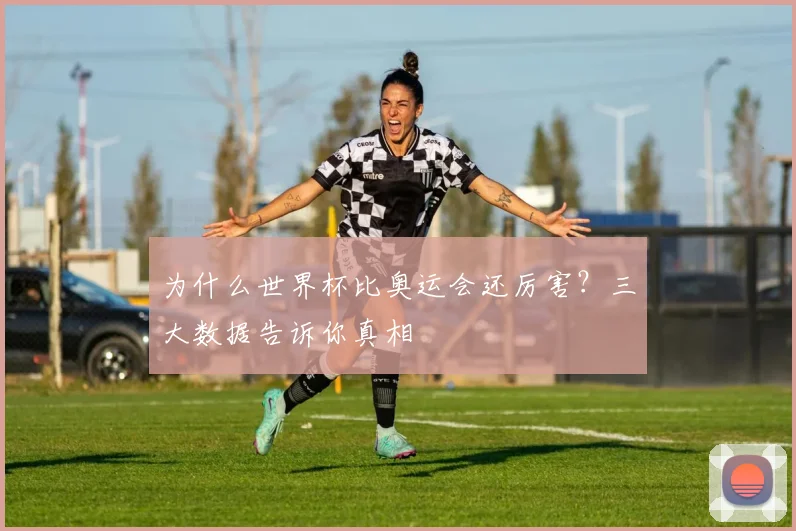 为什么世界杯比奥运会还厉害？三大数据告诉你真相