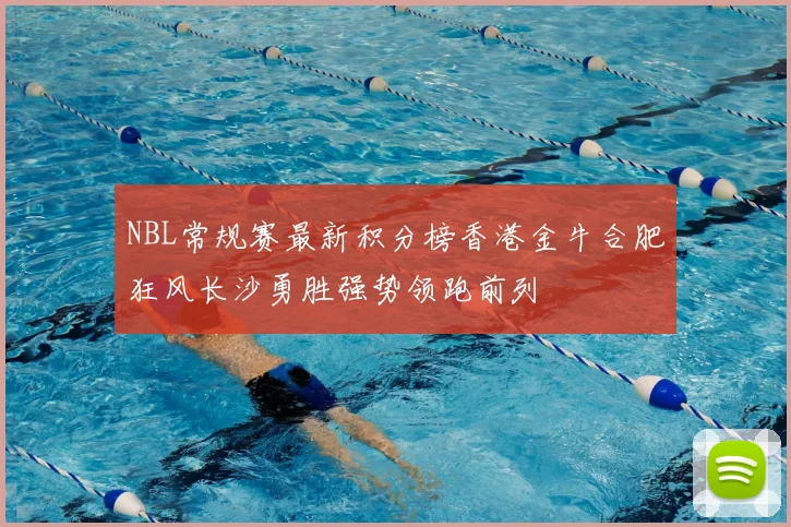 NBL常规赛最新积分榜香港金牛合肥狂风长沙勇胜强势领跑前列