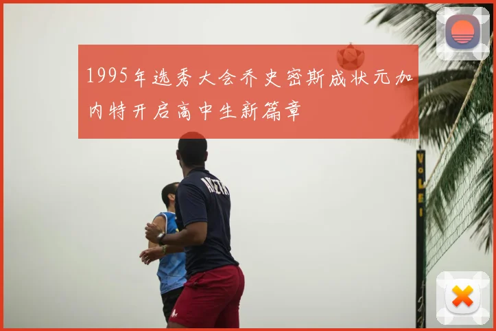 1995年选秀大会乔史密斯成状元加内特开启高中生新篇章