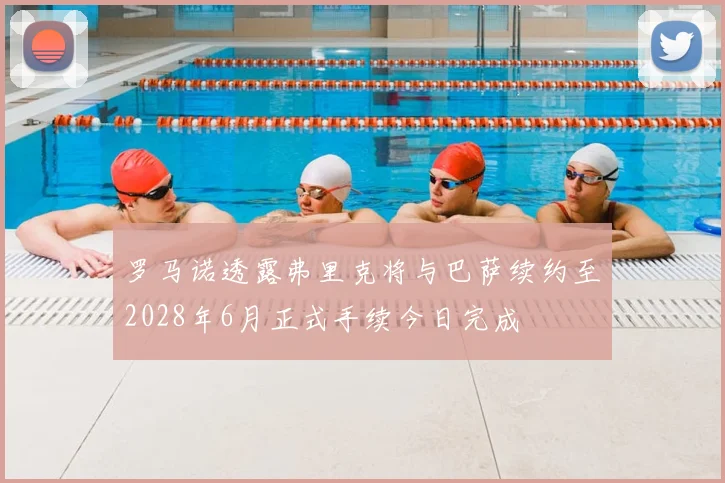 罗马诺透露弗里克将与巴萨续约至2028年6月正式手续今日完成