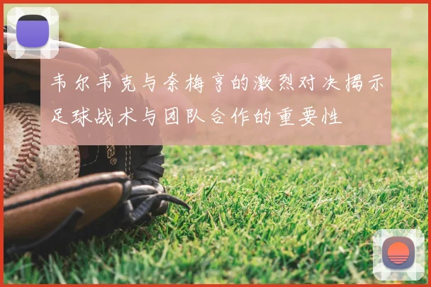 韦尔韦克与奈梅亨的激烈对决揭示足球战术与团队合作的重要性