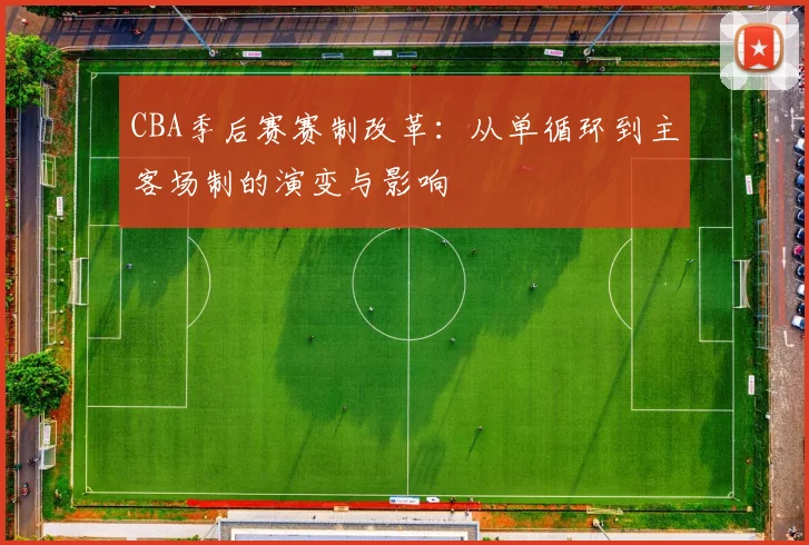 CBA季后赛赛制改革：从单循环到主客场制的演变与影响