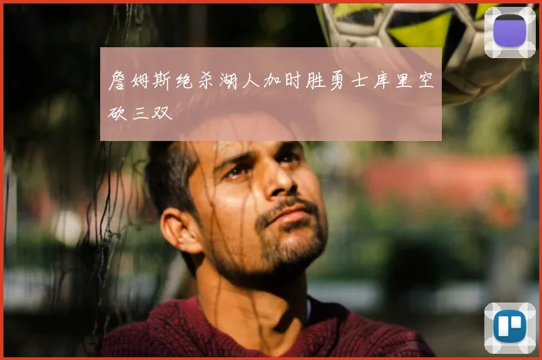 詹姆斯绝杀湖人加时胜勇士库里空砍三双