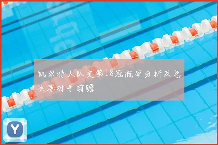 凯尔特人队史第18冠概率分析及总决赛对手前瞻