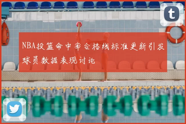 NBA投篮命中率合格线标准更新引发球员数据表现讨论