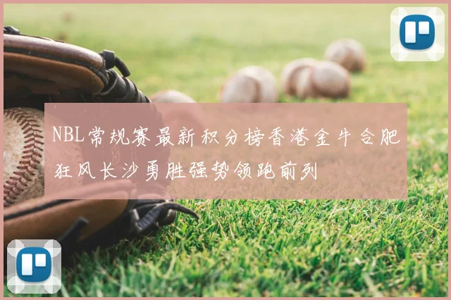 NBL常规赛最新积分榜香港金牛合肥狂风长沙勇胜强势领跑前列