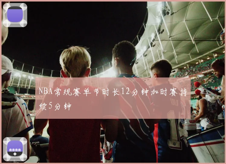 NBA常规赛单节时长12分钟加时赛持续5分钟