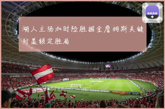湖人主场加时险胜掘金詹姆斯关键封盖锁定胜局