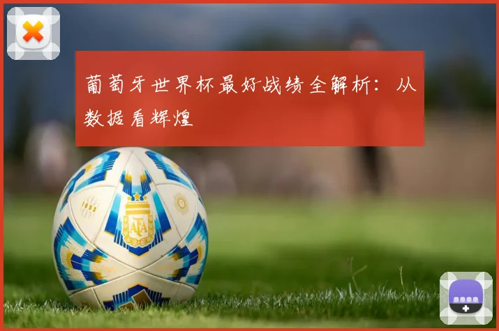 葡萄牙世界杯最好战绩全解析：从数据看辉煌